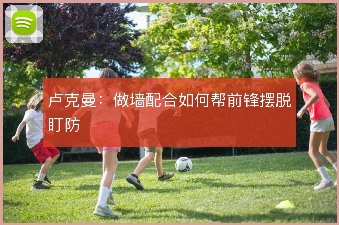 卢克曼:做墙配合如何帮前锋摆脱盯防