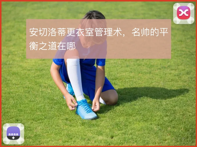 安切洛蒂更衣室管理术，名帅的平衡之道在哪