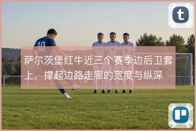萨尔茨堡红牛近三个赛季边后卫套上,撑起边路走廊的宽度与纵深