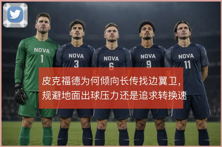 皮克福德为何倾向长传找边翼卫,规避地面出球压力还是追求转换速度