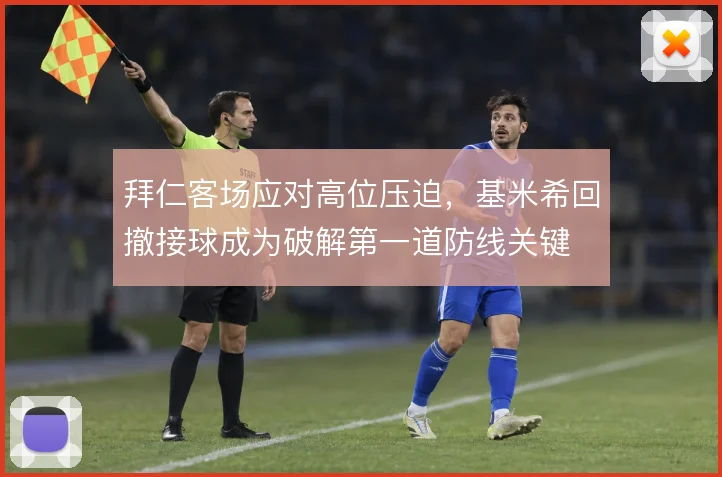 拜仁客场应对高位压迫，基米希回撤接球成为破解第一道防线关键