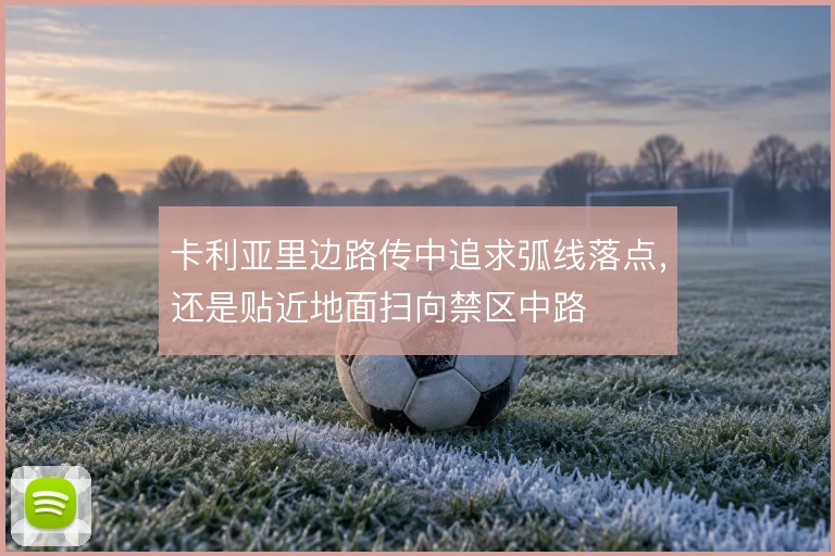 卡利亚里边路传中追求弧线落点，还是贴近地面扫向禁区中路