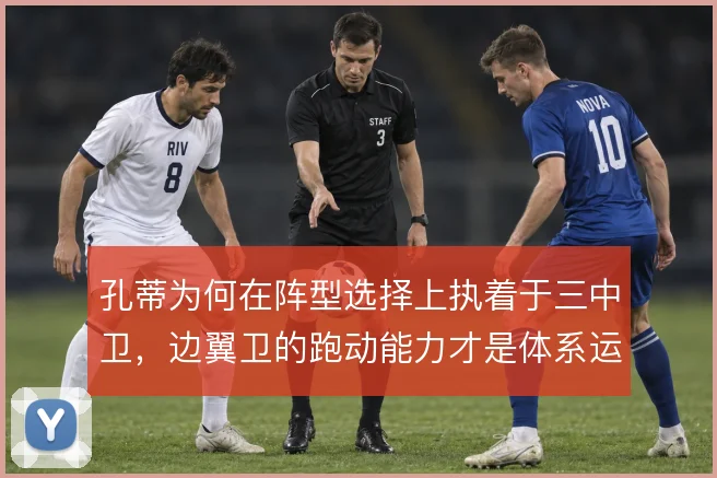 孔蒂为何在阵型选择上执着于三中卫，边翼卫的跑动能力才是体系运转的命门