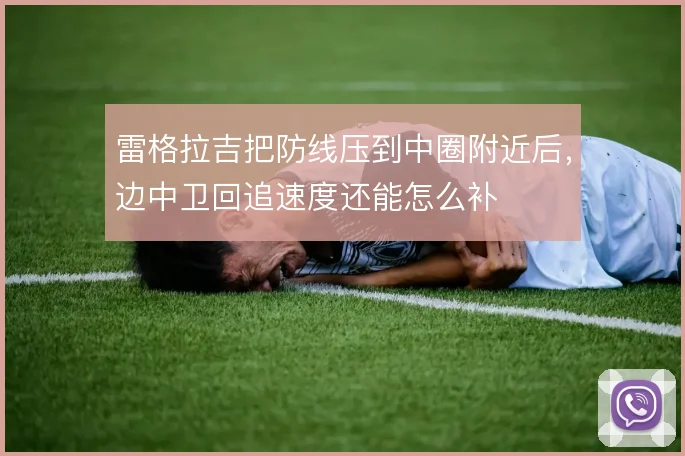 雷格拉吉把防线压到中圈附近后，边中卫回追速度还能怎么补