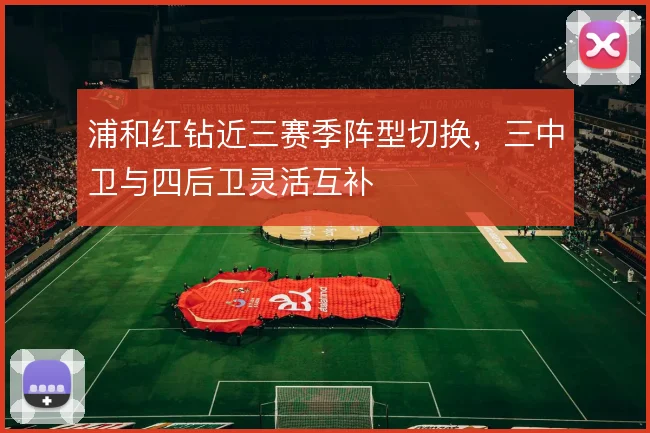 浦和红钻近三赛季阵型切换,三中卫与四后卫灵活互补