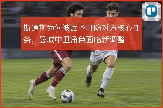 斯通斯为何被赋予盯防对方核心任务，曼城中卫角色面临新调整