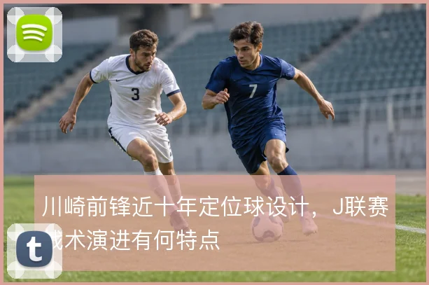 川崎前锋近十年定位球设计，J联赛战术演进有何特点