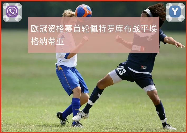 欧冠资格赛首轮佩特罗库布战平埃格纳蒂亚