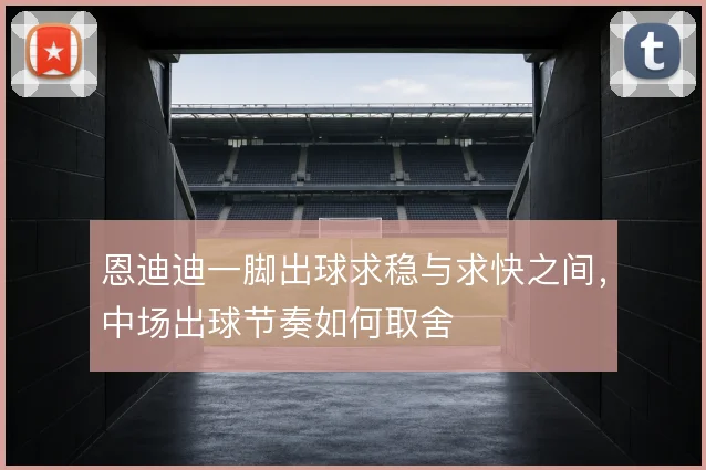 恩迪迪一脚出球求稳与求快之间，中场出球节奏如何取舍