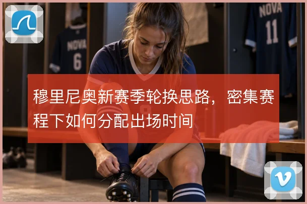 穆里尼奥新赛季轮换思路，密集赛程下如何分配出场时间