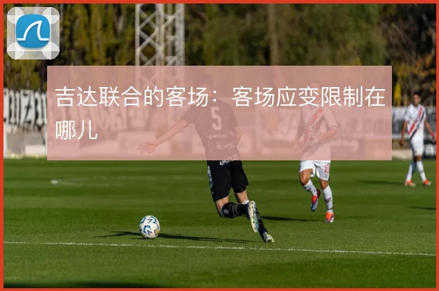 吉达联合的客场：客场应变限制在哪儿