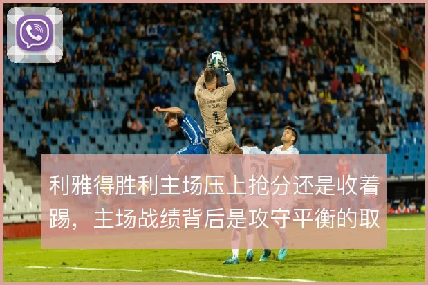 利雅得胜利主场压上抢分还是收着踢，主场战绩背后是攻守平衡的取舍