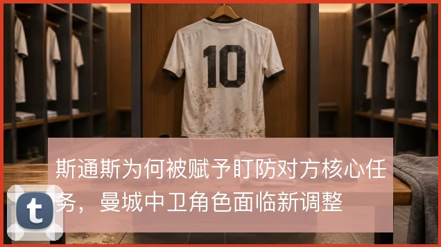 斯通斯为何被赋予盯防对方核心任务，曼城中卫角色面临新调整