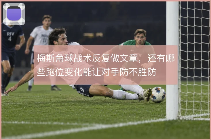 梅斯角球战术反复做文章，还有哪些跑位变化能让对手防不胜防